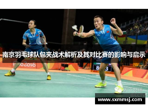 南京羽毛球队包夹战术解析及其对比赛的影响与启示