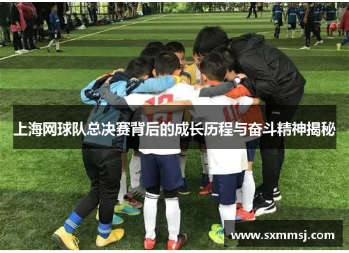 上海网球队总决赛背后的成长历程与奋斗精神揭秘