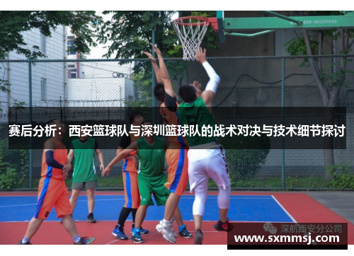 赛后分析：西安篮球队与深圳篮球队的战术对决与技术细节探讨