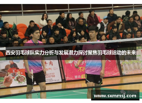 西安羽毛球队实力分析与发展潜力探讨聚焦羽毛球运动的未来