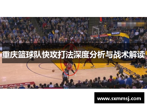 重庆篮球队快攻打法深度分析与战术解读