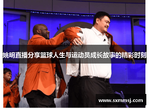 姚明直播分享篮球人生与运动员成长故事的精彩时刻