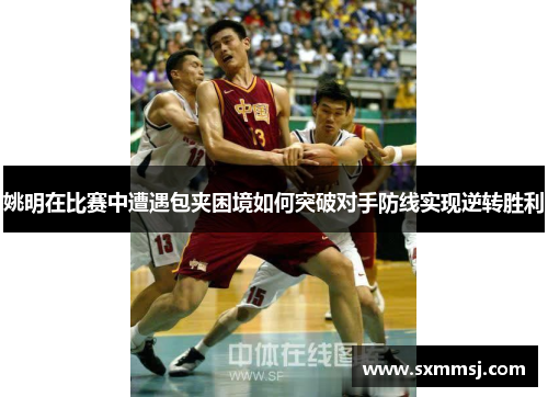 姚明在比赛中遭遇包夹困境如何突破对手防线实现逆转胜利