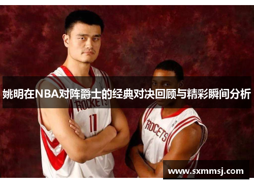 姚明在NBA对阵爵士的经典对决回顾与精彩瞬间分析