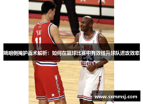姚明侧掩护战术解析：如何在篮球比赛中有效提升球队进攻效率