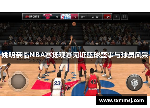 姚明亲临NBA赛场观赛见证篮球盛事与球员风采