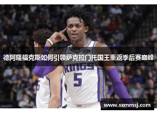 德阿隆福克斯如何引领萨克拉门托国王重返季后赛巅峰