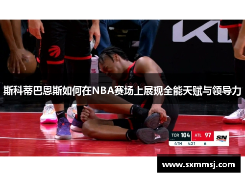 斯科蒂巴恩斯如何在NBA赛场上展现全能天赋与领导力
