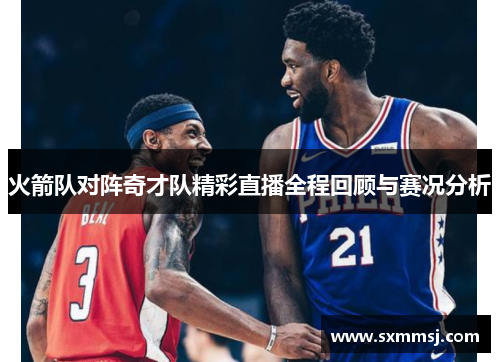 火箭队对阵奇才队精彩直播全程回顾与赛况分析
