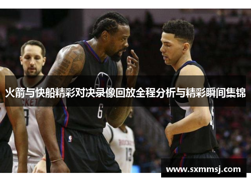 火箭与快船精彩对决录像回放全程分析与精彩瞬间集锦