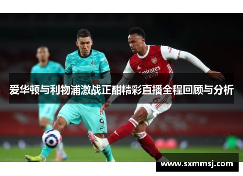 爱华顿与利物浦激战正酣精彩直播全程回顾与分析