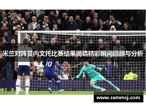 米兰对阵贝内文托比赛结果揭晓精彩瞬间回顾与分析