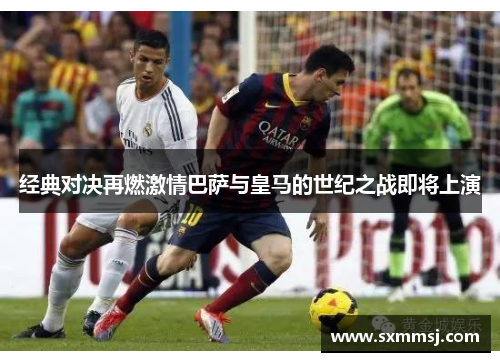 经典对决再燃激情巴萨与皇马的世纪之战即将上演