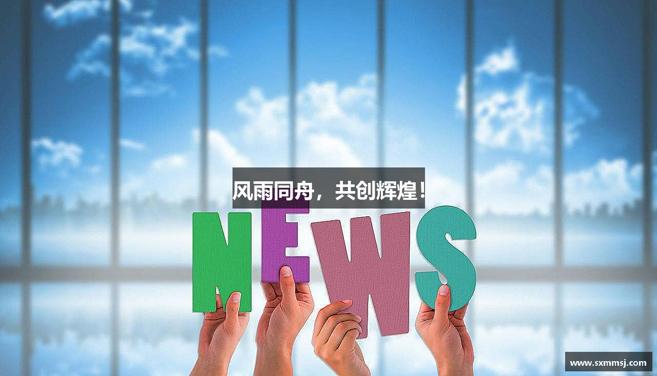 风雨同舟，共创辉煌！
